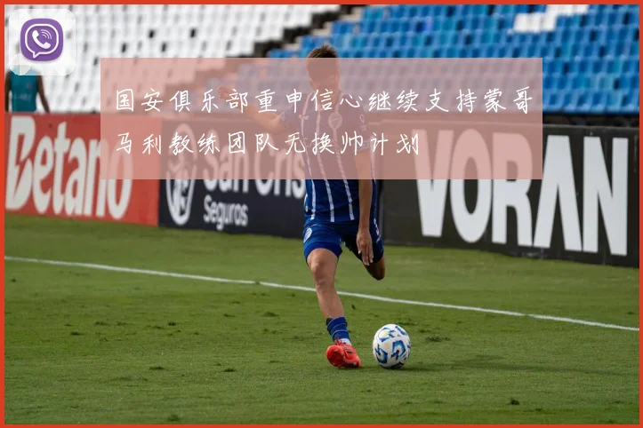 国安俱乐部重申信心继续支持蒙哥马利教练团队无换帅计划