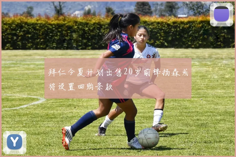拜仁今夏计划出售20岁前锋扬森或将设置回购条款
