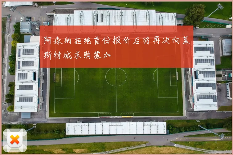 阿森纳拒绝首份报价后将再次向莱斯特城求购蒙加
